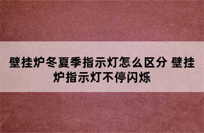 壁挂炉冬夏季指示灯怎么区分 壁挂炉指示灯不停闪烁